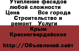 Утипление фасадов любой сложности! › Цена ­ 100 - Все города Строительство и ремонт » Услуги   . Крым,Красногвардейское